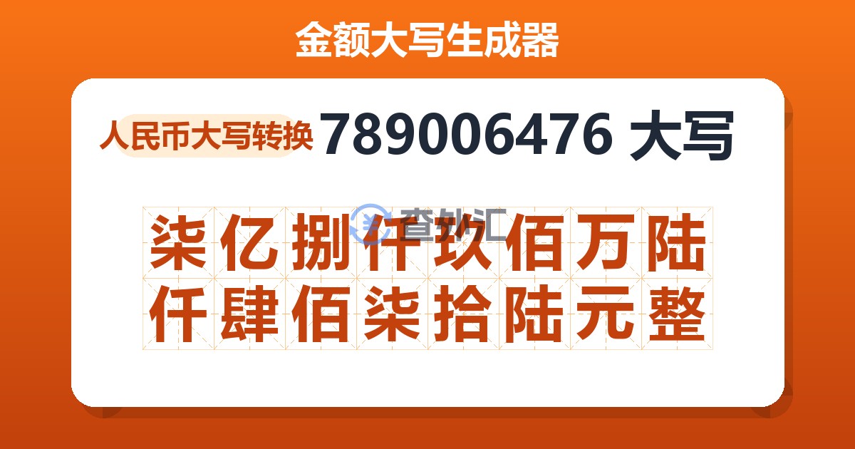 789006476大写 柒亿捌仟玖佰万陆仟肆佰柒拾陆元整