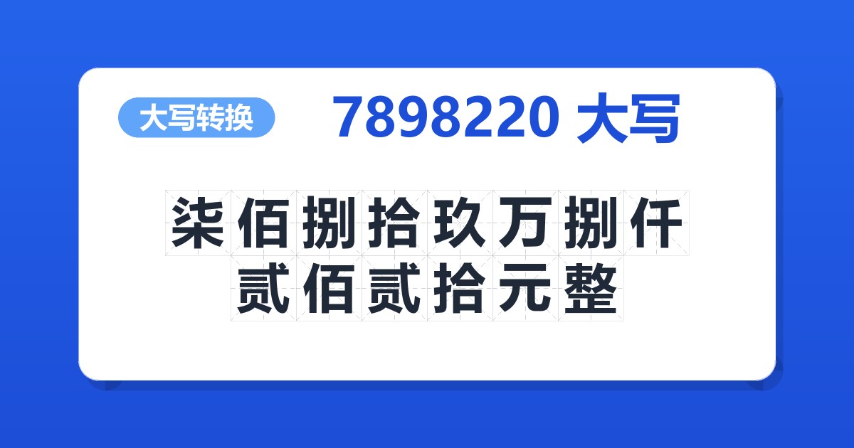 7898220大写 柒佰捌拾玖万捌仟贰佰贰拾元整