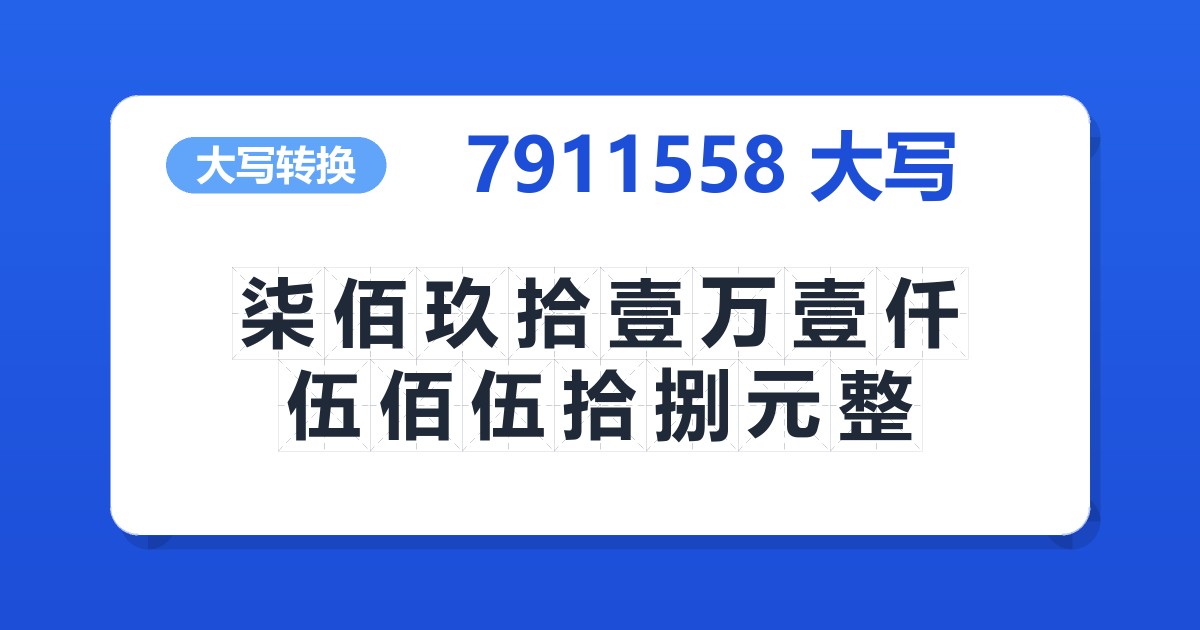 7911558大写 柒佰玖拾壹万壹仟伍佰伍拾捌元整
