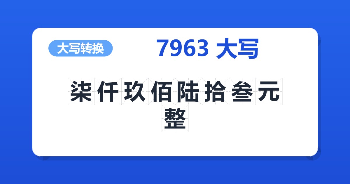 7963大写 柒仟玖佰陆拾叁元整