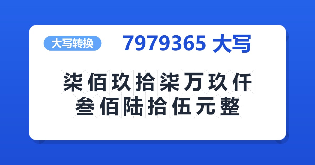 7979365大写 柒佰玖拾柒万玖仟叁佰陆拾伍元整