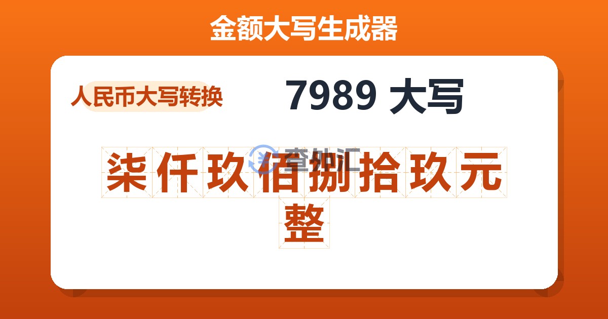 7989大写 柒仟玖佰捌拾玖元整