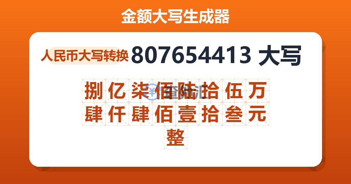 807654413大写 捌亿柒佰陆拾伍万肆仟肆佰壹拾叁元整