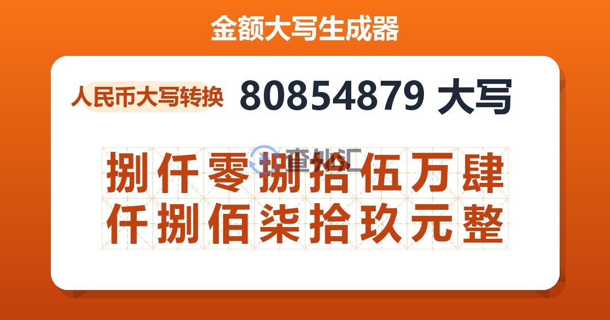 80854879大写 捌仟零捌拾伍万肆仟捌佰柒拾玖元整
