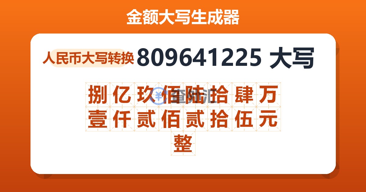 809641225大写 捌亿玖佰陆拾肆万壹仟贰佰贰拾伍元整