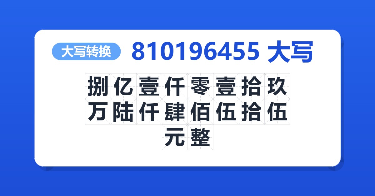 810196455大写 捌亿壹仟零壹拾玖万陆仟肆佰伍拾伍元整