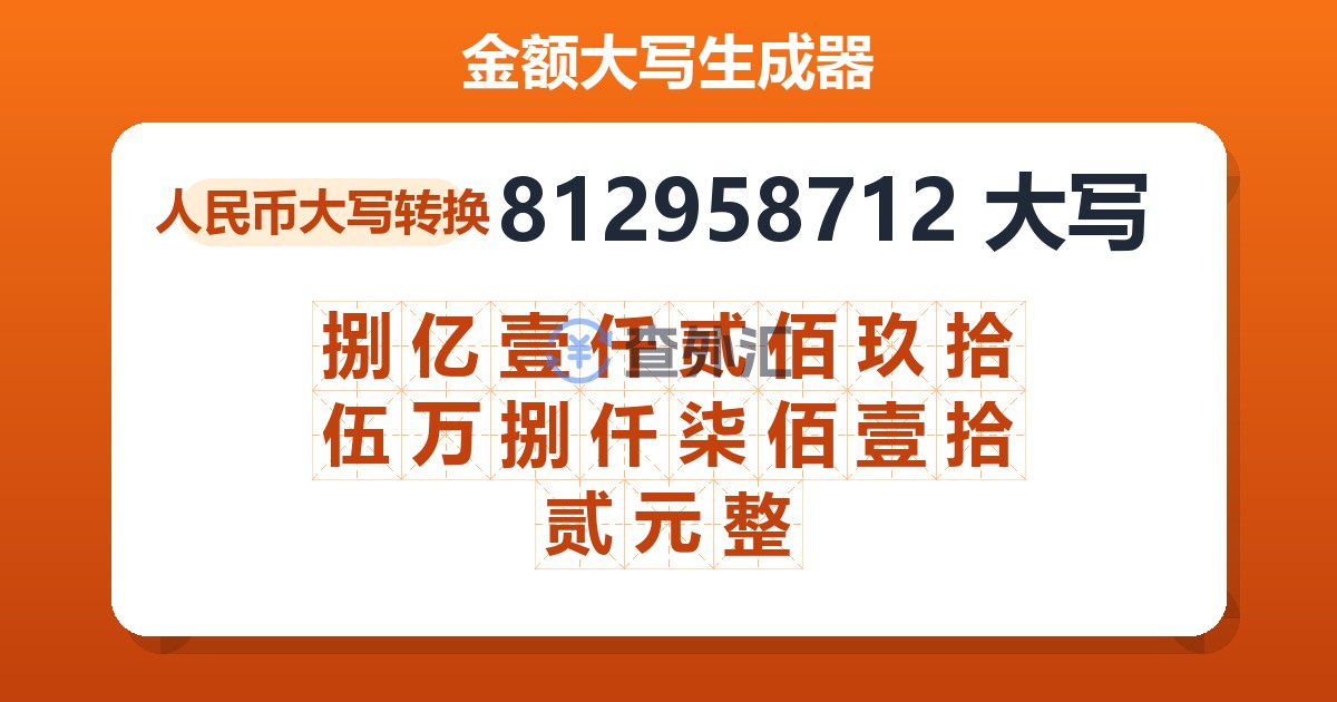 812958712大写 捌亿壹仟贰佰玖拾伍万捌仟柒佰壹拾贰元整