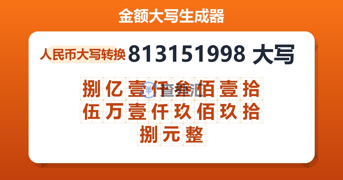 813151998大写 捌亿壹仟叁佰壹拾伍万壹仟玖佰玖拾捌元整