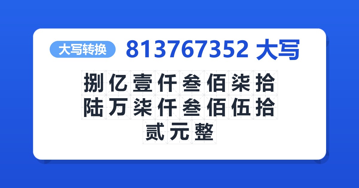 813767352大写 捌亿壹仟叁佰柒拾陆万柒仟叁佰伍拾贰元整