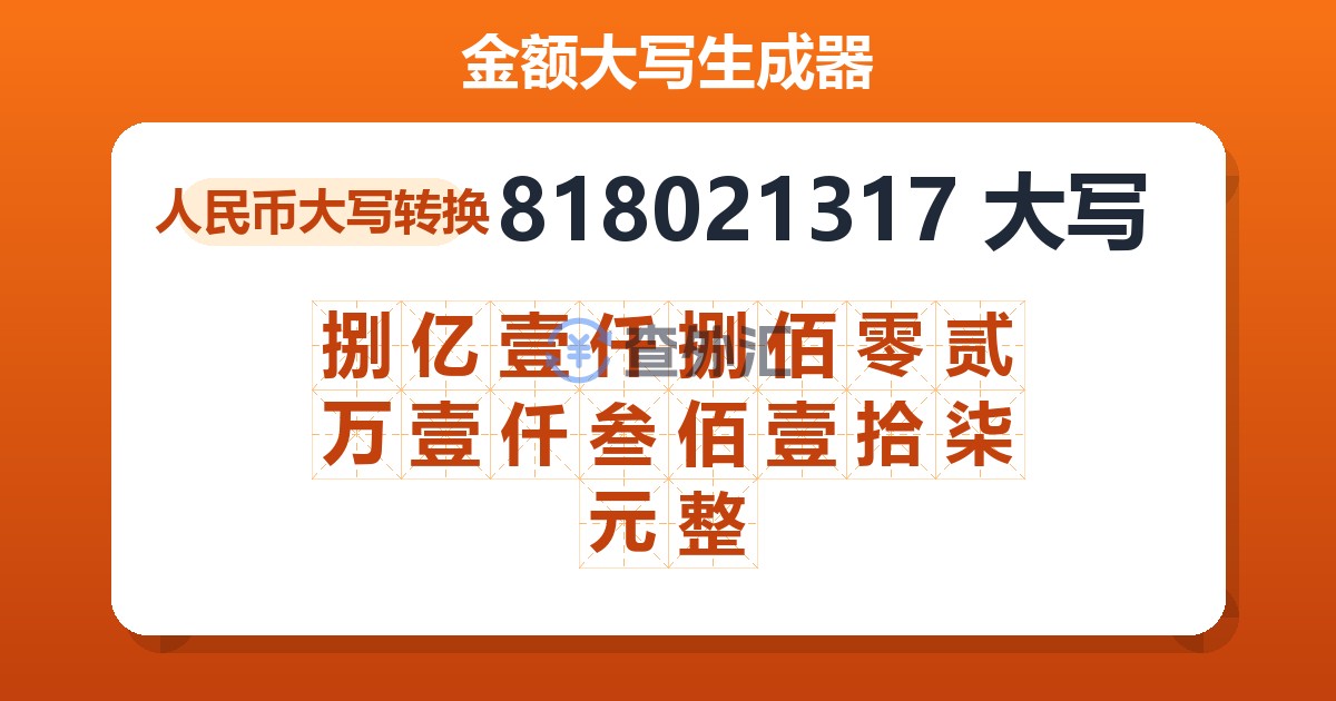 818021317大写 捌亿壹仟捌佰零贰万壹仟叁佰壹拾柒元整