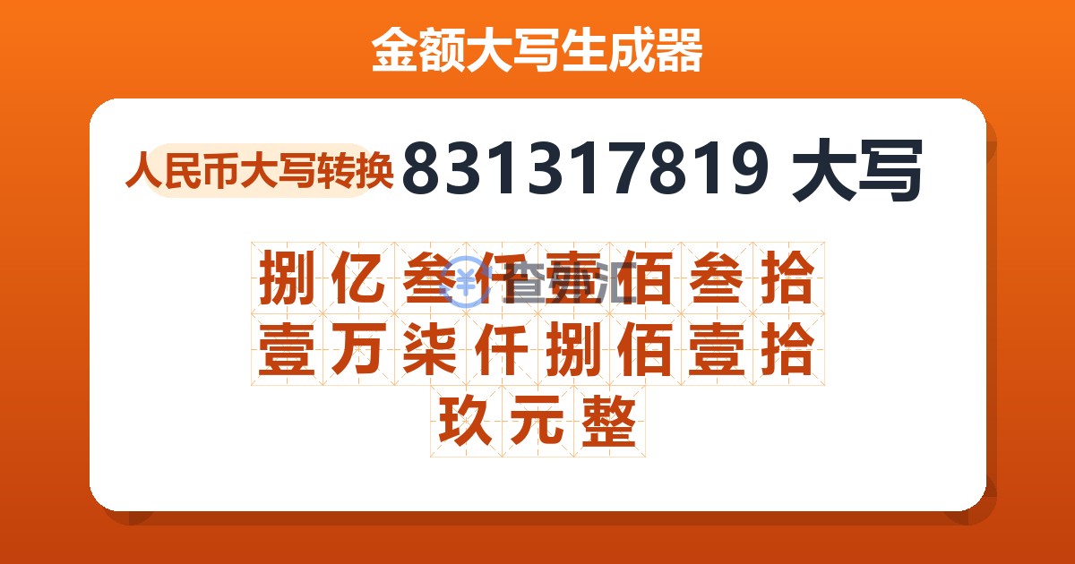 831317819大写 捌亿叁仟壹佰叁拾壹万柒仟捌佰壹拾玖元整