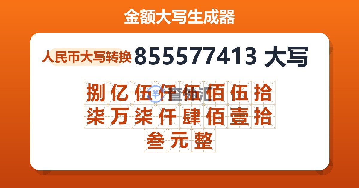 855577413大写 捌亿伍仟伍佰伍拾柒万柒仟肆佰壹拾叁元整