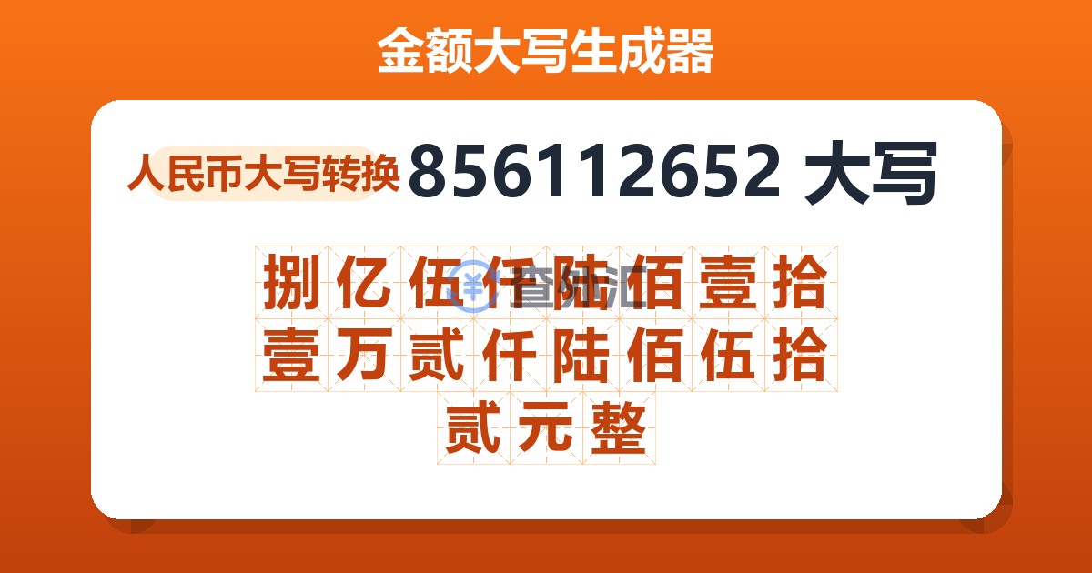 856112652大写 捌亿伍仟陆佰壹拾壹万贰仟陆佰伍拾贰元整