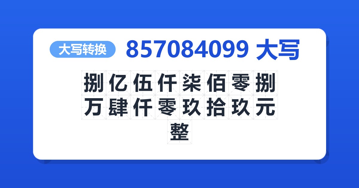 857084099大写 捌亿伍仟柒佰零捌万肆仟零玖拾玖元整
