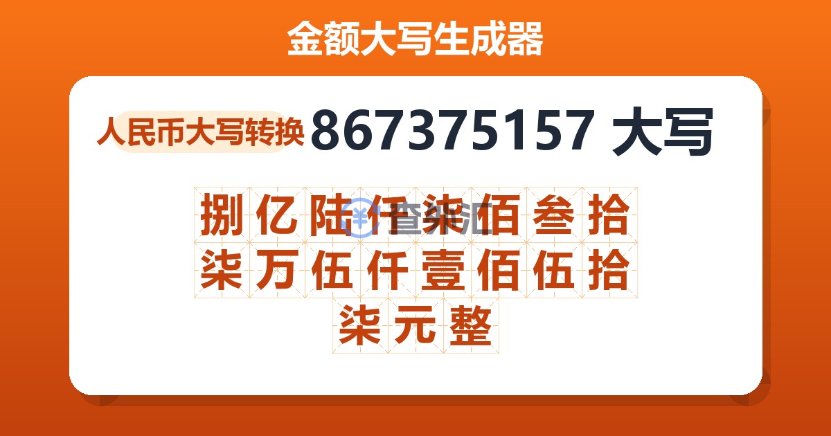 867375157大写 捌亿陆仟柒佰叁拾柒万伍仟壹佰伍拾柒元整