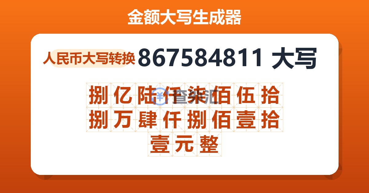 867584811大写 捌亿陆仟柒佰伍拾捌万肆仟捌佰壹拾壹元整