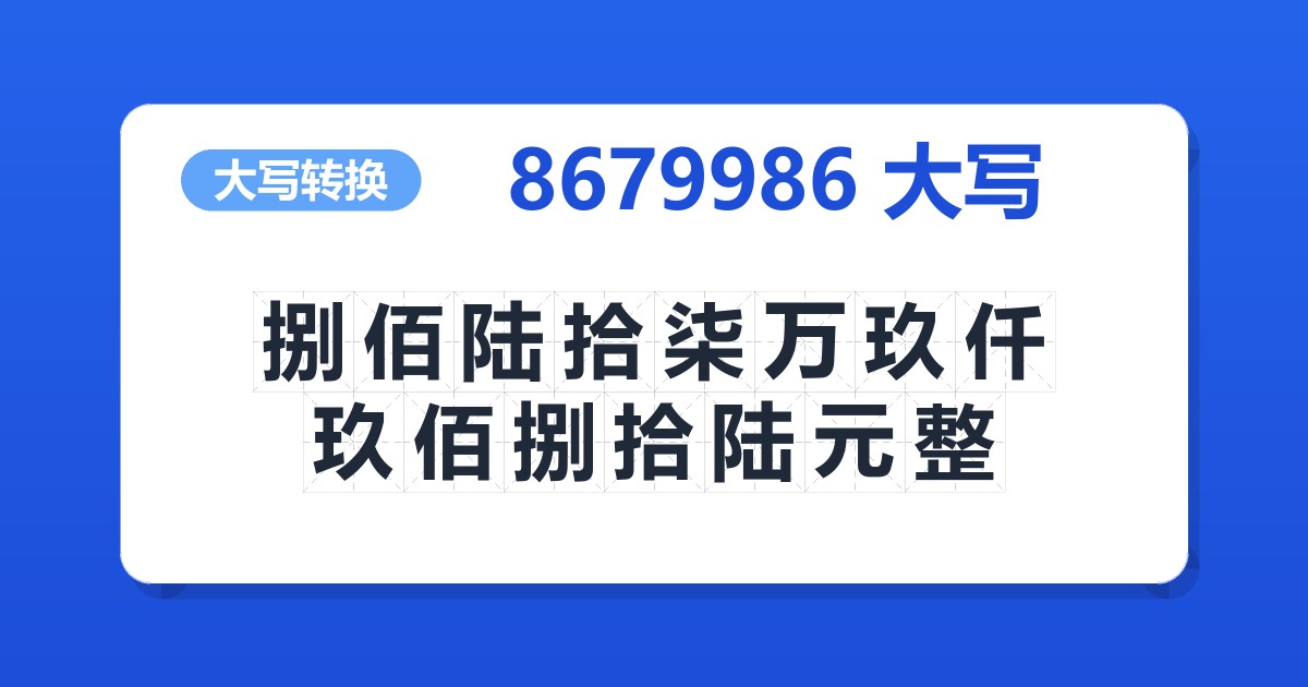 8679986大写 捌佰陆拾柒万玖仟玖佰捌拾陆元整