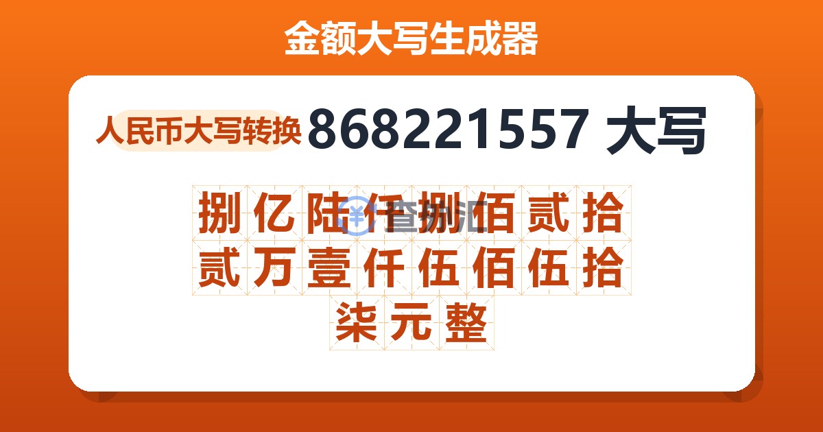 868221557大写 捌亿陆仟捌佰贰拾贰万壹仟伍佰伍拾柒元整