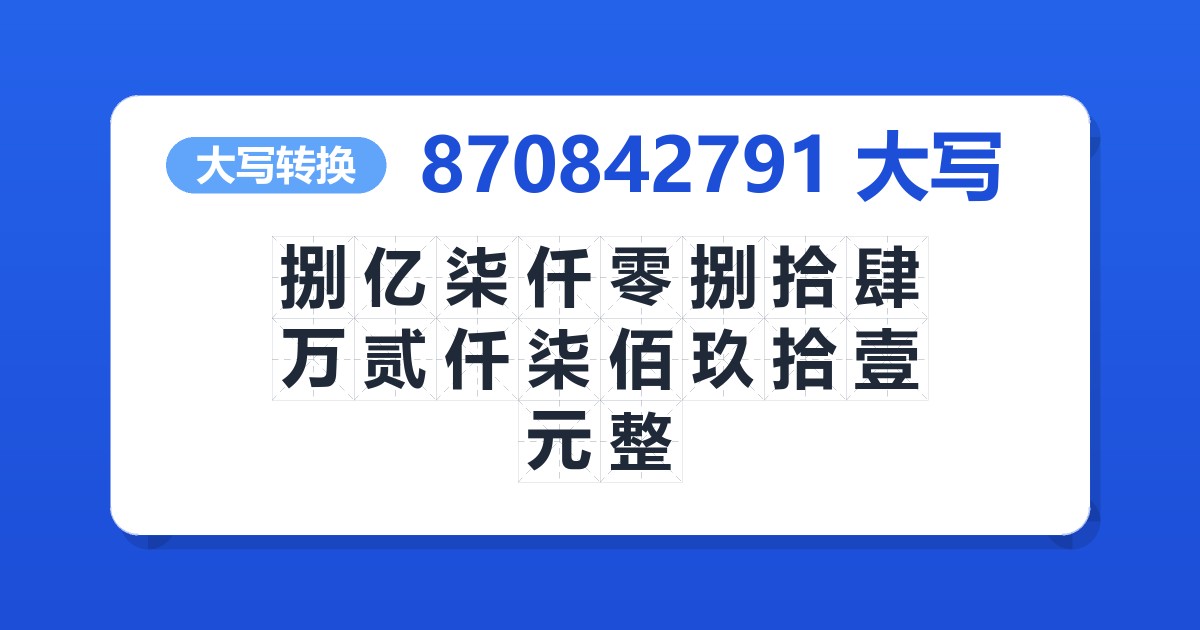 870842791大写 捌亿柒仟零捌拾肆万贰仟柒佰玖拾壹元整