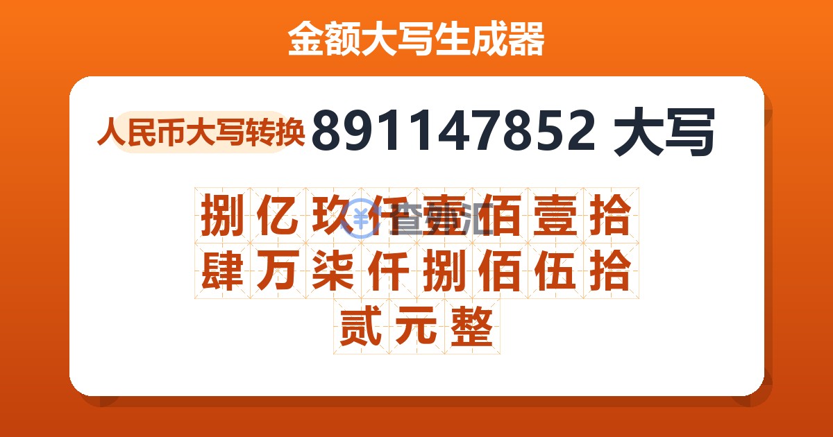 891147852大写 捌亿玖仟壹佰壹拾肆万柒仟捌佰伍拾贰元整