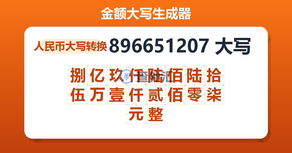 896651207大写 捌亿玖仟陆佰陆拾伍万壹仟贰佰零柒元整