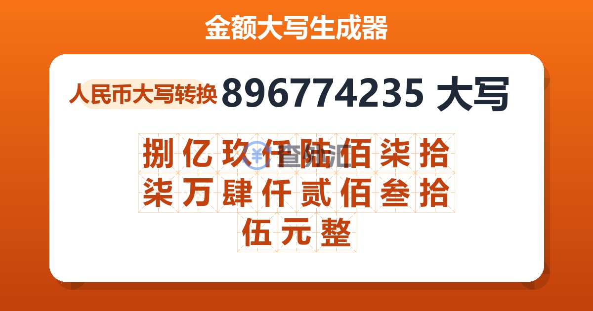 896774235大写 捌亿玖仟陆佰柒拾柒万肆仟贰佰叁拾伍元整