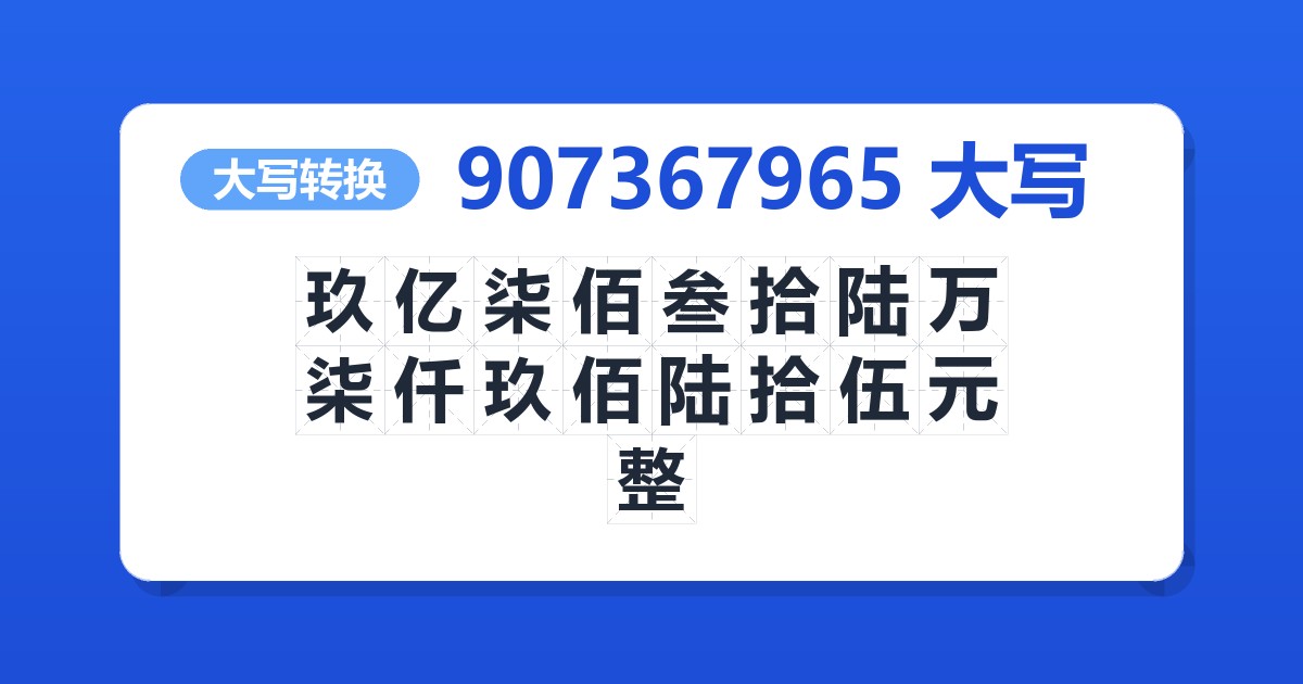 907367965大写 玖亿柒佰叁拾陆万柒仟玖佰陆拾伍元整