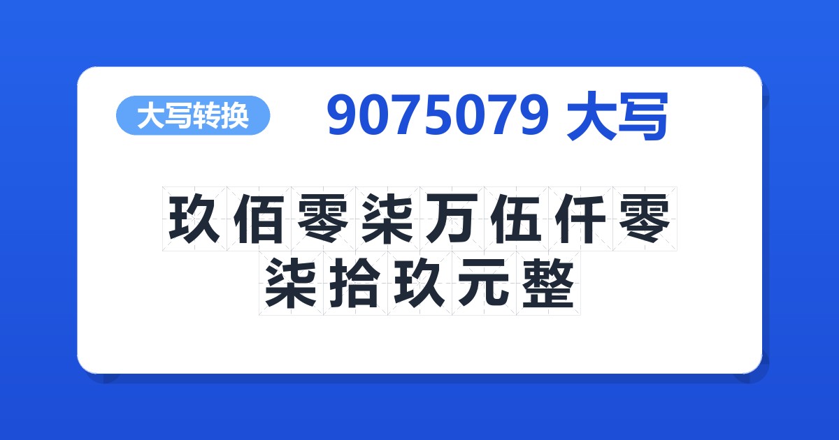 9075079大写 玖佰零柒万伍仟零柒拾玖元整