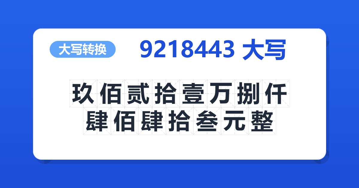 9218443大写 玖佰贰拾壹万捌仟肆佰肆拾叁元整