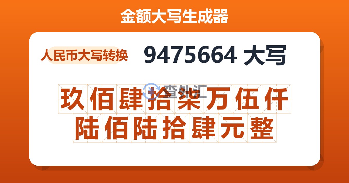 9475664大写 玖佰肆拾柒万伍仟陆佰陆拾肆元整