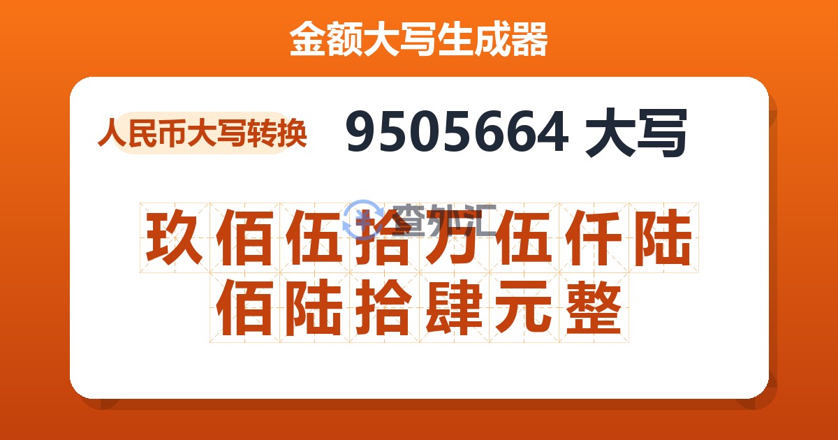 9505664大写 玖佰伍拾万伍仟陆佰陆拾肆元整