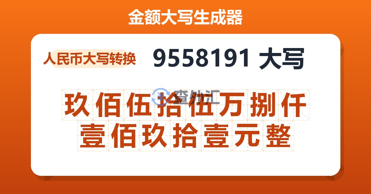 9558191大写 玖佰伍拾伍万捌仟壹佰玖拾壹元整