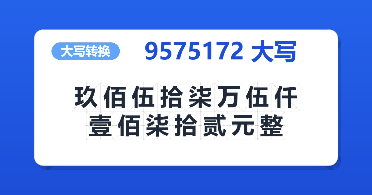 9575172大写 玖佰伍拾柒万伍仟壹佰柒拾贰元整