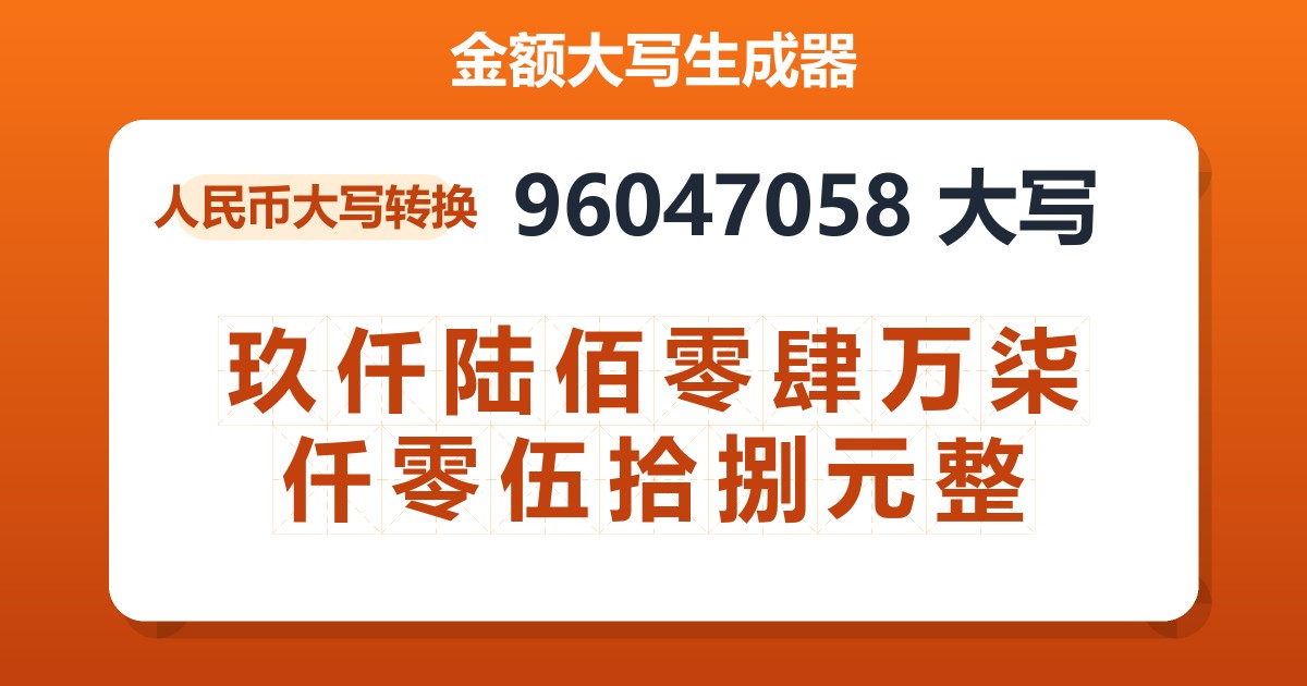 96047058大写 玖仟陆佰零肆万柒仟零伍拾捌元整