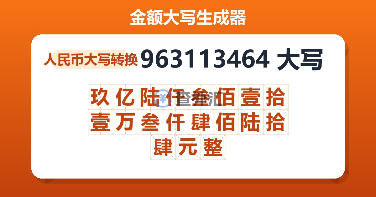 963113464大写 玖亿陆仟叁佰壹拾壹万叁仟肆佰陆拾肆元整