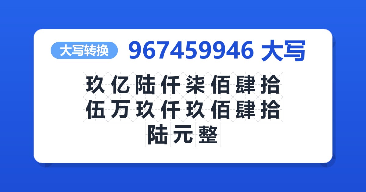 967459946大写 玖亿陆仟柒佰肆拾伍万玖仟玖佰肆拾陆元整