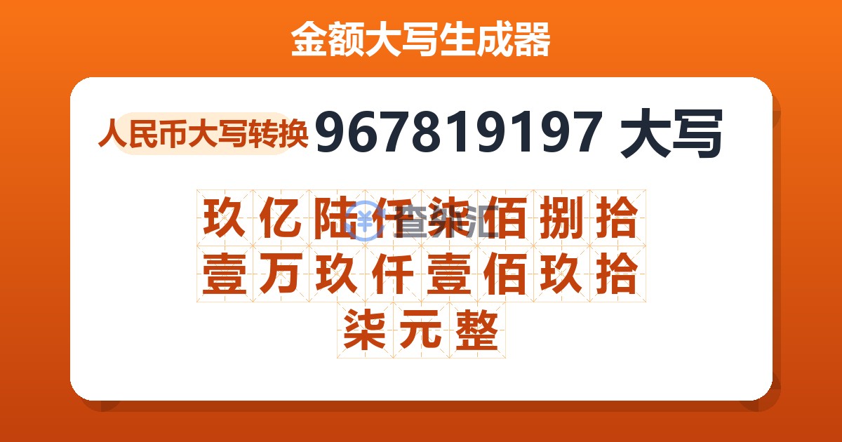 967819197大写 玖亿陆仟柒佰捌拾壹万玖仟壹佰玖拾柒元整