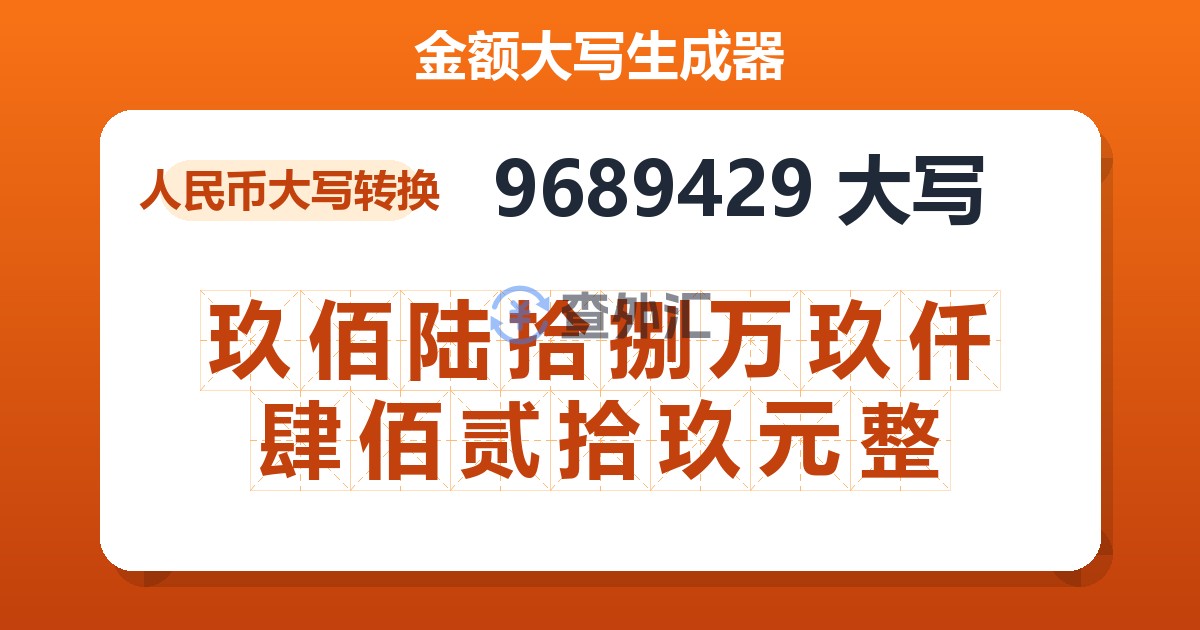 9689429大写 玖佰陆拾捌万玖仟肆佰贰拾玖元整