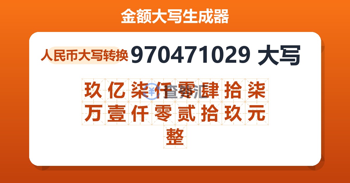 970471029大写 玖亿柒仟零肆拾柒万壹仟零贰拾玖元整