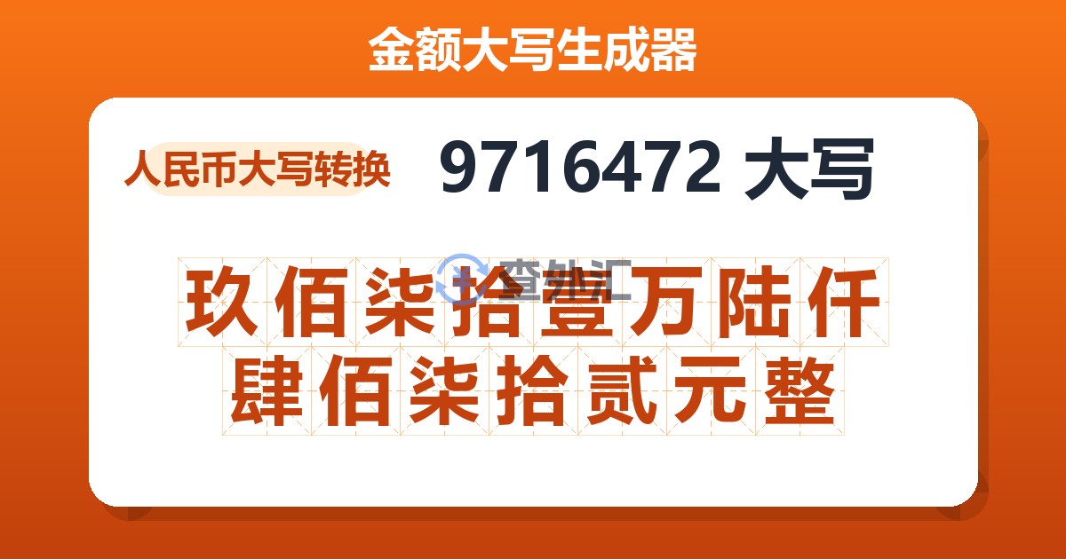 9716472大写 玖佰柒拾壹万陆仟肆佰柒拾贰元整