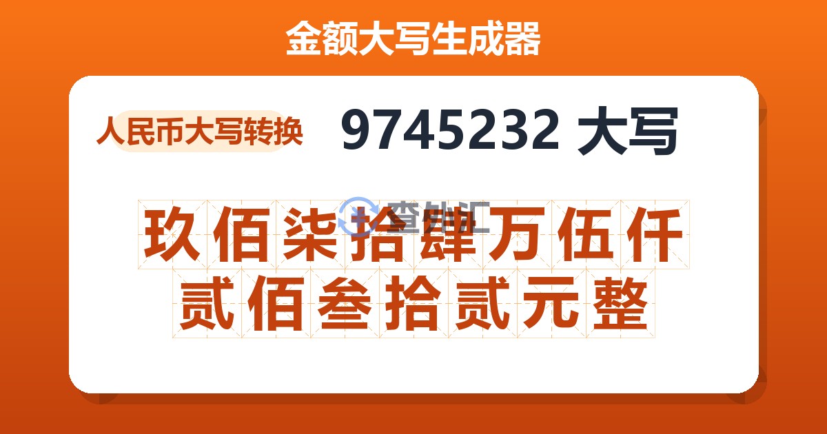 9745232大写 玖佰柒拾肆万伍仟贰佰叁拾贰元整