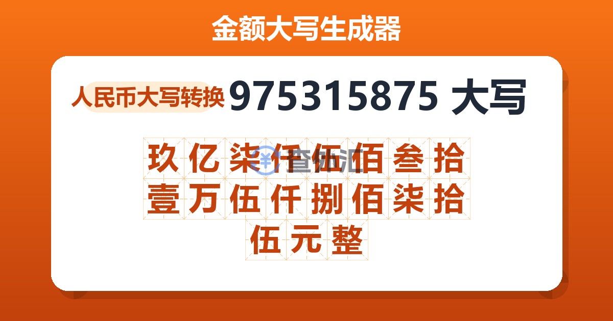 975315875大写 玖亿柒仟伍佰叁拾壹万伍仟捌佰柒拾伍元整