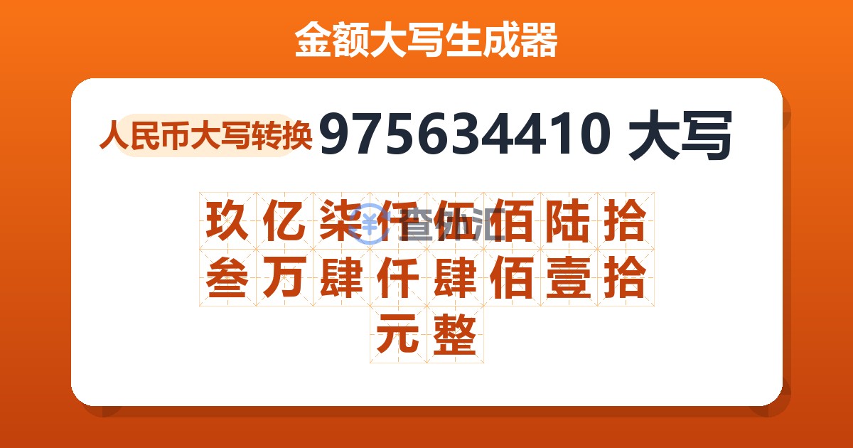 975634410大写 玖亿柒仟伍佰陆拾叁万肆仟肆佰壹拾元整