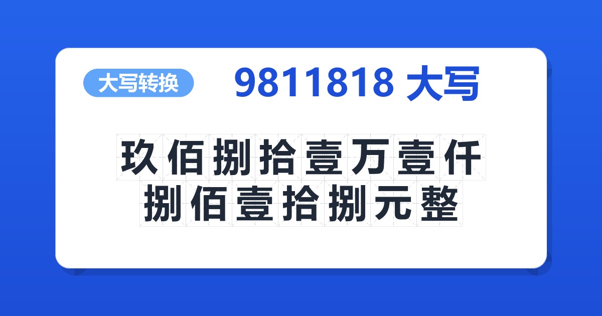9811818大写 玖佰捌拾壹万壹仟捌佰壹拾捌元整