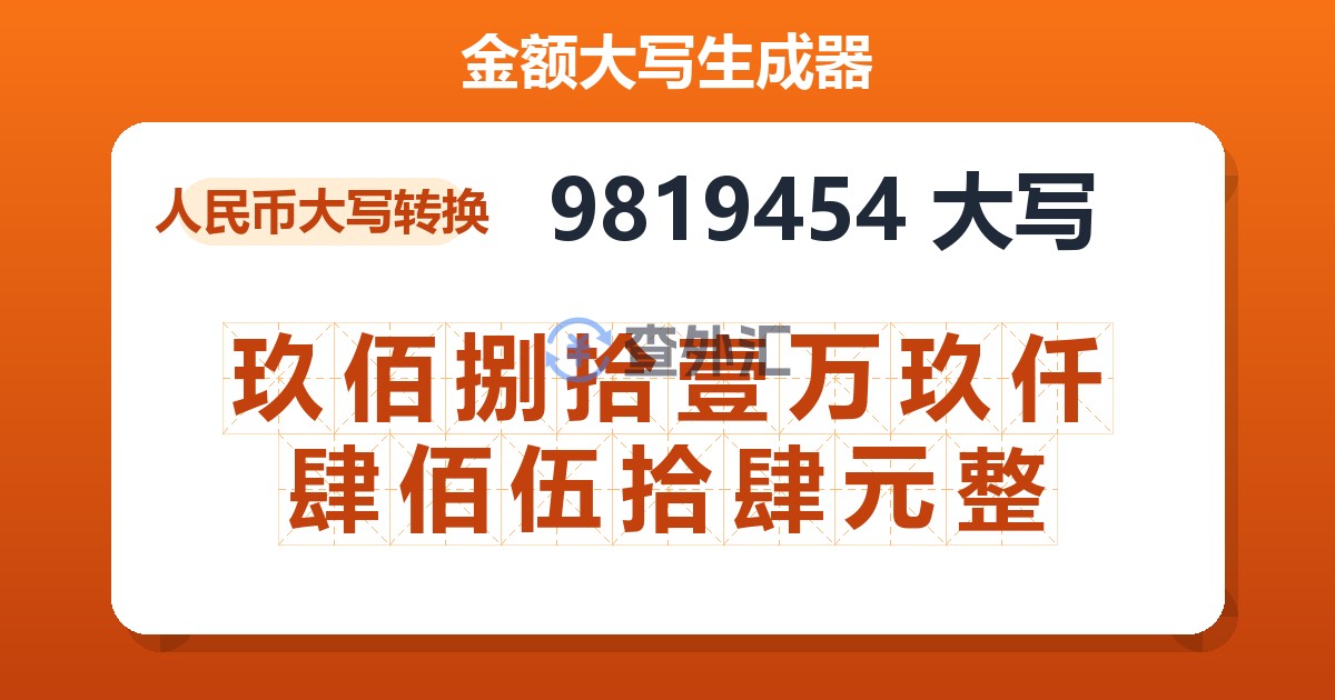 9819454大写 玖佰捌拾壹万玖仟肆佰伍拾肆元整