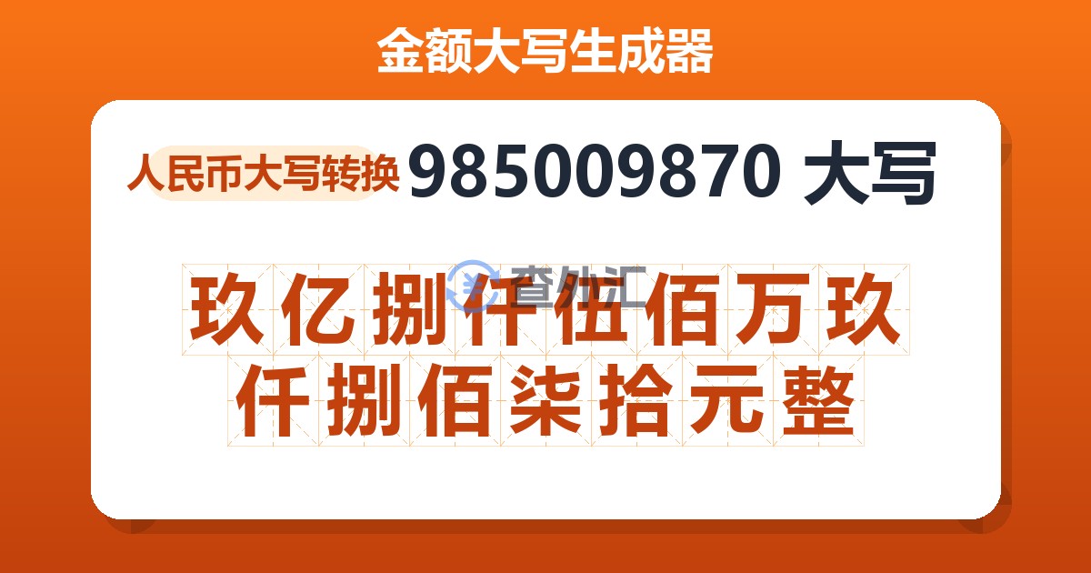 985009870大写 玖亿捌仟伍佰万玖仟捌佰柒拾元整