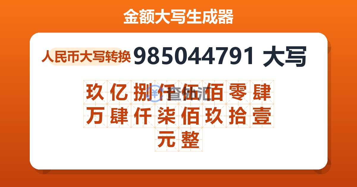985044791大写 玖亿捌仟伍佰零肆万肆仟柒佰玖拾壹元整