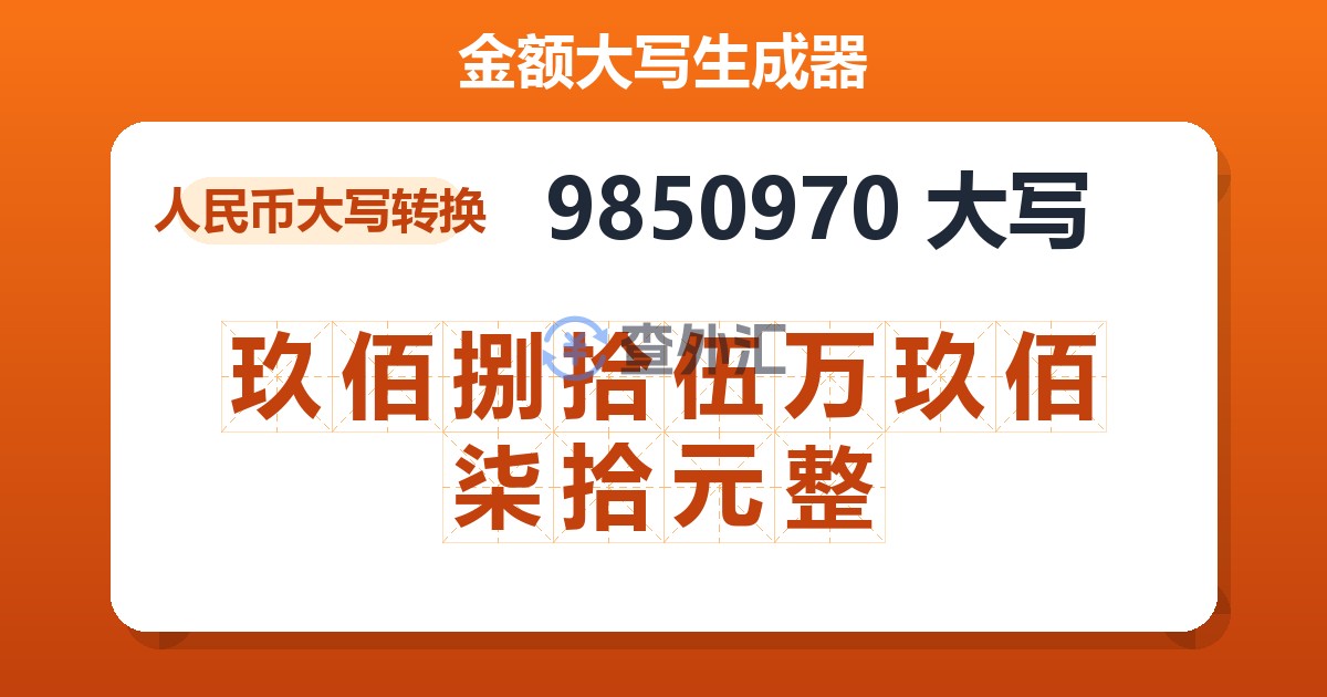 9850970大写 玖佰捌拾伍万玖佰柒拾元整