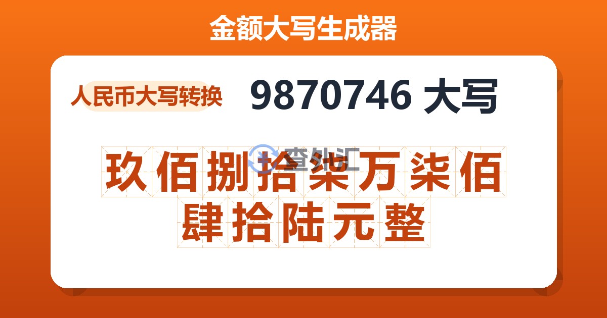 9870746大写 玖佰捌拾柒万柒佰肆拾陆元整