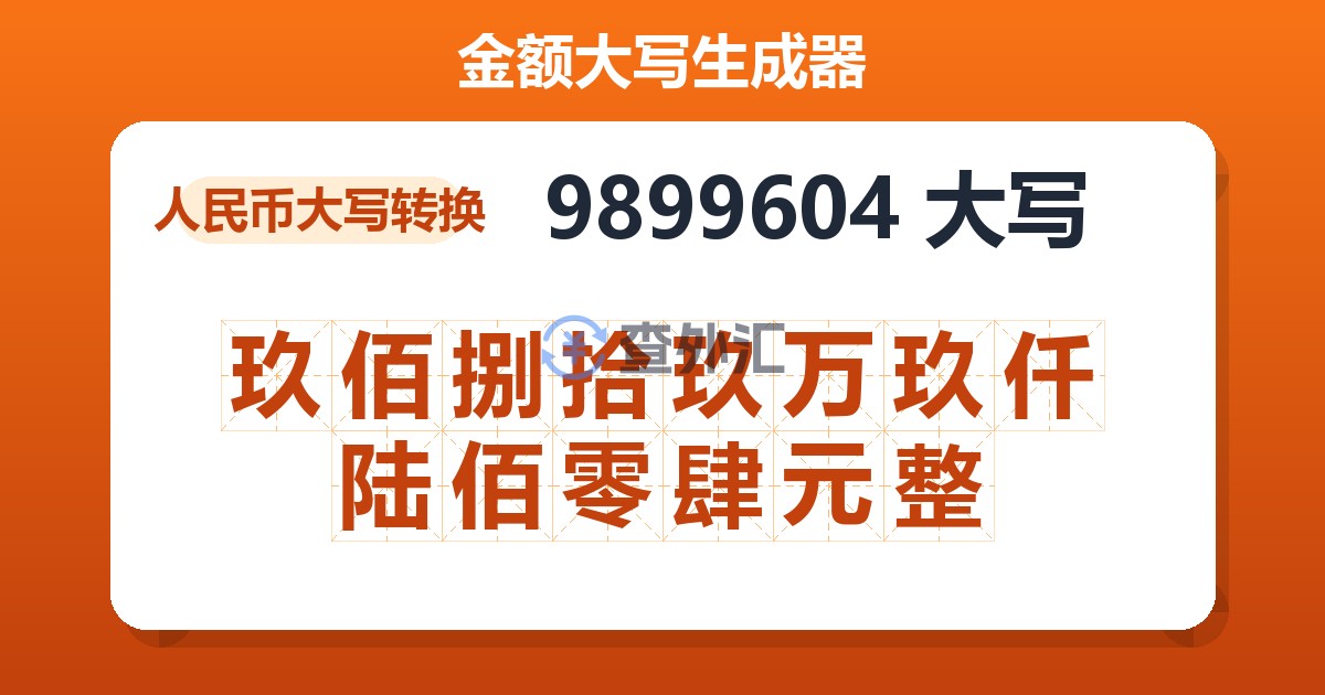 9899604大写 玖佰捌拾玖万玖仟陆佰零肆元整